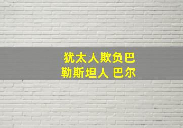 犹太人欺负巴勒斯坦人 巴尔